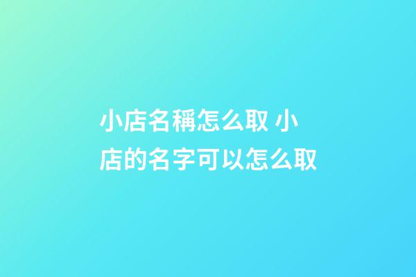 小店名稱怎么取 小店的名字可以怎么取-第1張-店鋪起名-玄機(jī)派